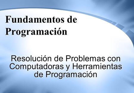 Fundamentos de Programación Resolución de Problemas con Computadoras y Herramientas de Programación.