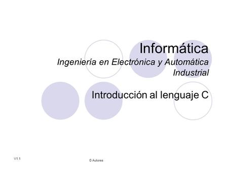 © Autores V1.1 Informática Ingeniería en Electrónica y Automática Industrial Introducción al lenguaje C.