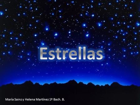 María Sainz y Helena Martínez 1º Bach. B.. Las estrellas son astros formados por: H + He + resto de átomos del S.P. Clasificación según su luminosidad: