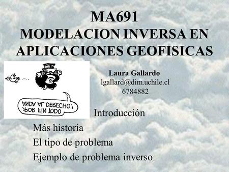 MA 691 LGK MA691 MODELACION INVERSA EN APLICACIONES GEOFISICAS Introducción Más historia El tipo de problema Ejemplo de problema inverso Laura Gallardo.