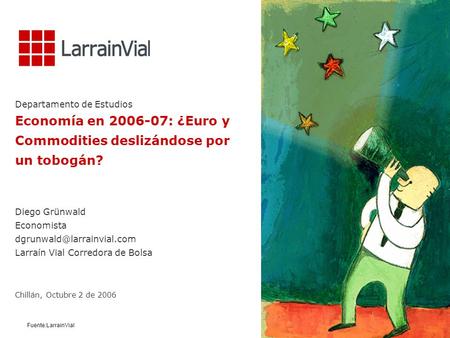 Fuente:LarrainVial Departamento de Estudios Economía en 2006-07: ¿Euro y Commodities deslizándose por un tobogán? Diego Grünwald Economista