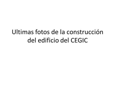 Ultimas fotos de la construcción del edificio del CEGIC.
