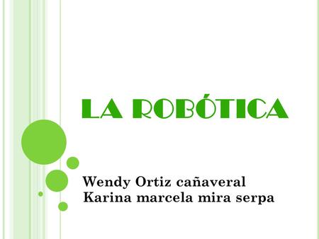 LA ROBÓTICA Wendy Ortiz cañaveral Karina marcela mira serpa.