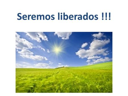 Seremos liberados !!!.