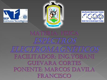 MATERIA: FISICA ESPECTROS ELECTROMAGNÉTICOS FACILITADOR: ING