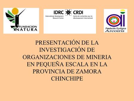 PRESENTACIÓN DE LA INVESTIGACIÓN DE ORGANIZACIONES DE MINERIA EN PEQUEÑA ESCALA EN LA PROVINCIA DE ZAMORA CHINCHIPE.