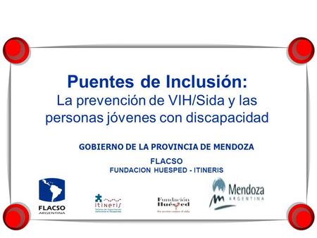 Puentes de Inclusión: La prevención de VIH/Sida y las personas jóvenes con discapacidad GOBIERNO DE LA PROVINCIA DE MENDOZA FLACSO FUNDACION HUESPED -
