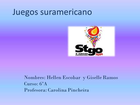 Juegos suramericano Nombres: Hellen Escobar y Giselle Ramos Curso: 6ºA