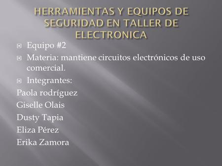  Equipo #2  Materia: mantiene circuitos electrónicos de uso comercial.  Integrantes: Paola rodríguez Giselle Olais Dusty Tapia Eliza Pérez Erika Zamora.