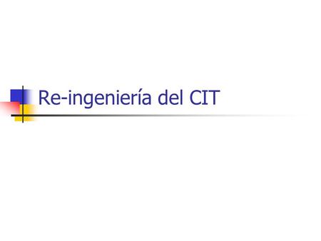 Re-ingeniería del CIT. Fases del Plan de Trabajo Identificación de Proyectos – Marzo 15 Asignación de Prioridades – Marzo 30 Implantación de Proyectos.