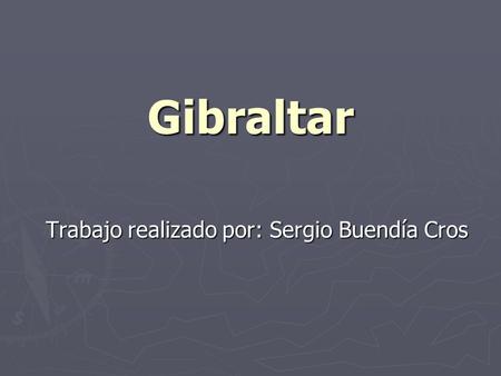 Gibraltar Trabajo realizado por: Sergio Buendía Cros.