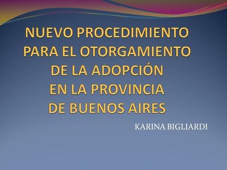 NUEVO PROCEDIMIENTO PARA EL OTORGAMIENTO DE LA ADOPCIÓN EN LA PROVINCIA DE BUENOS AIRES KARINA BIGLIARDI.