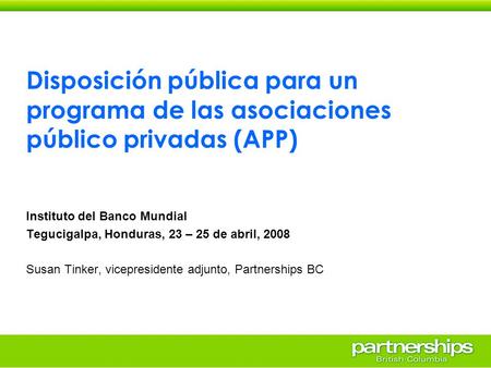 Disposición pública para un programa de las asociaciones público privadas (APP) Instituto del Banco Mundial Tegucigalpa, Honduras, 23 – 25 de abril, 2008.