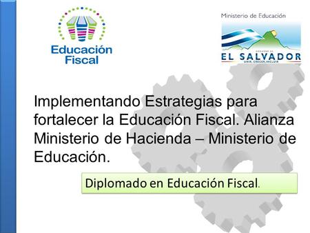 Implementando Estrategias para fortalecer la Educación Fiscal. Alianza Ministerio de Hacienda – Ministerio de Educación. Diplomado en Educación Fiscal.