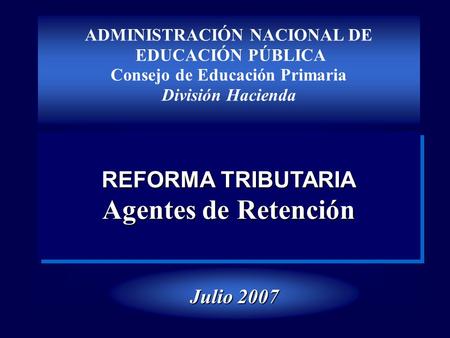 ADMINISTRACIÓN NACIONAL DE EDUCACIÓN PÚBLICA Consejo de Educación Primaria División Hacienda REFORMA TRIBUTARIA Agentes de Retención REFORMA TRIBUTARIA.