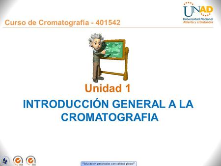 “ Educación para todos con calidad global ” Curso de Cromatografía - 401542 Unidad 1 INTRODUCCIÓN GENERAL A LA CROMATOGRAFIA.