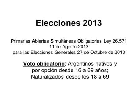 Elecciones 2013 Primarias Abiertas Simultáneas Obligatorias Ley 26.571 11 de Agosto 2013 para las Elecciones Generales 27 de Octubre de 2013 Voto obligatorio:
