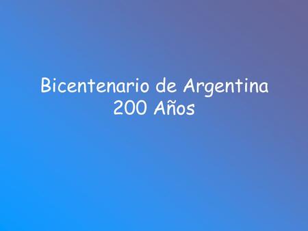 Bicentenario de Argentina 200 Años Argentina, un país Independiente.
