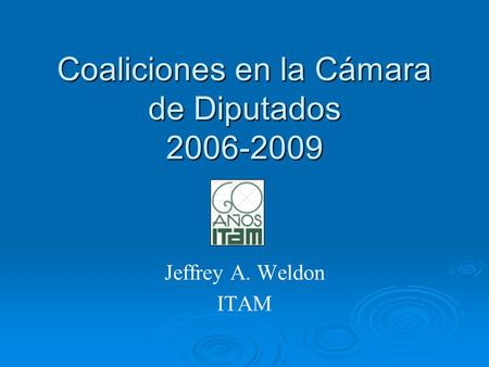 Coaliciones en la Cámara de Diputados 2006-2009 Jeffrey A. Weldon ITAM.