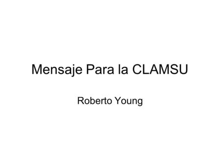 Mensaje Para la CLAMSU Roberto Young. Querida Comunidad Latinoamericana, mi familia y yo queremos unirnos a ustedes en esta celebración de 15 años de.