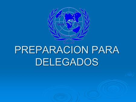PREPARACION PARA DELEGADOS. MI RESPONSABILIDAD  Representar a un país y abandonar políticas personales.  Respetar la carta de las Naciones Unidas. 