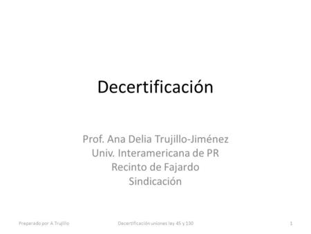 Decertificación Prof. Ana Delia Trujillo-Jiménez Univ. Interamericana de PR Recinto de Fajardo Sindicación Preparado por A TrujilloDecertificación uniones.