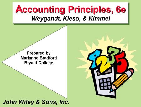 John Wiley & Sons, Inc. Prepared by Marianne Bradford Bryant College A ccounting Principles, 6e A ccounting Principles, 6e Weygandt, Kieso, & Kimmel.