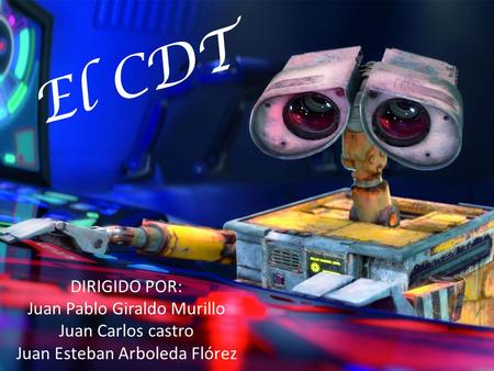 El CDT DIRIGIDO POR: Juan Pablo Giraldo Murillo Juan Carlos castro Juan Esteban Arboleda Flórez.