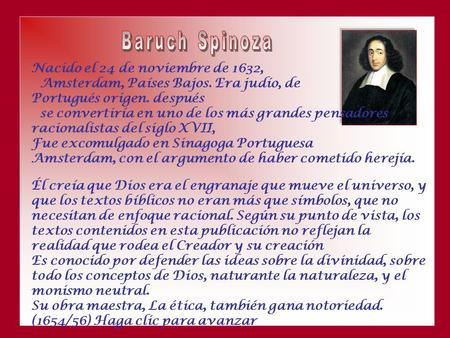 Nacido el 24 de noviembre de 1632, Amsterdam, Países Bajos. Era judío, de Portugués origen. después se convertiría en uno de los más grandes pensadores.
