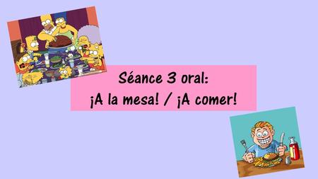 Séance 3 oral: ¡A la mesa! / ¡A comer!.