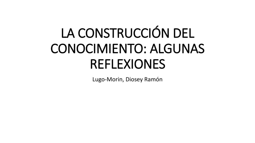 LA CONSTRUCCIÓN DEL CONOCIMIENTO: ALGUNAS REFLEXIONES - ppt descargar