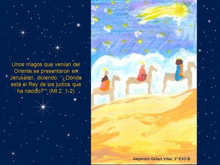 Alejandro Gallart Villar, 3º ESO B Unos magos que venían del Oriente se presentaron en Jerusalén, diciendo: “¿Dónde está el Rey de los judíos que ha nacido?””