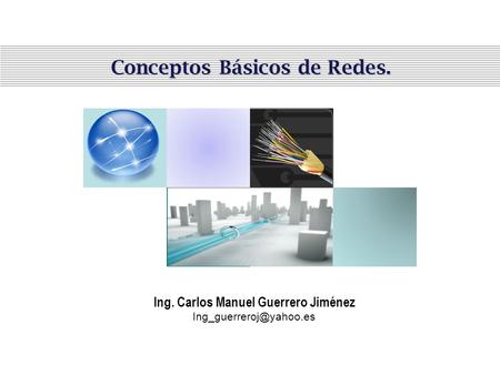 Conceptos Básicos de Redes. Ing. Carlos Manuel Guerrero Jiménez