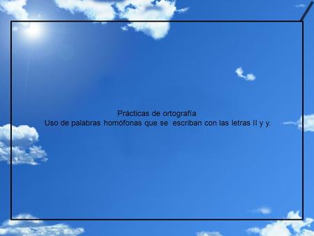 Prácticas de ortografía Uso de palabras homófonas que se escriban con las letras II y y.