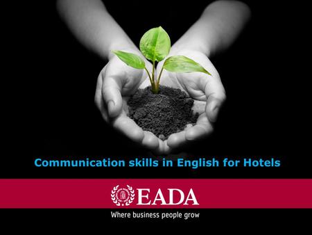 International accreditations:Ranked by: “Where business people grow” EADA Where Business People Grow Communication skills in English for Hotels.