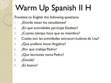 Warm Up Spanish II H Translate to English the following questions.