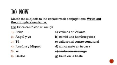 Match the subjects to the correct verb conjugations. Write out the complete sentence. Ex: Erica cantó con su amiga 1) Ericaa) vivimos en Atlanta 2) Angel.