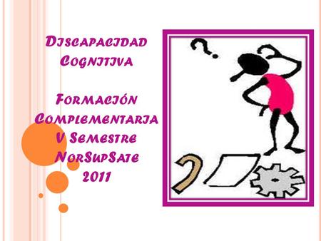 D ISCAPACIDAD C OGNITIVA F ORMACIÓN C OMPLEMENTARIA V S EMESTRE N OR S UP S ATE 2011.