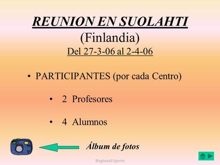 Regional Sports REUNION EN SUOLAHTI (Finlandia) Del 27-3-06 al 2-4-06 PARTICIPANTES (por cada Centro) 2 Profesores 4 Alumnos Álbum de fotos.
