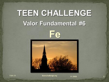 11-2009 T101.11 iteenchallenge.org 1 TEEN CHALLENGE Valor Fundamental #6 Fe.