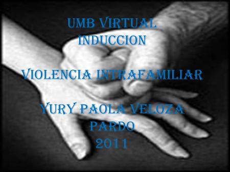 UMB VIRTUAL INDUCCION VIOLENCIA INTRAFAMILIAR YURY PAOLA VELOZA PARDO 2011.