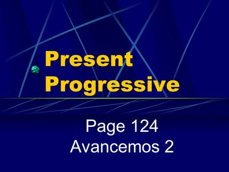 Present Progressive Page 124 Avancemos 2 Present Progressive We use the present tense to talk about an action that always or often takes place or that.