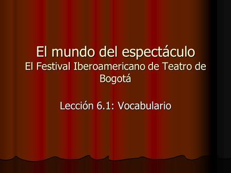 El mundo del espectáculo El Festival Iberoamericano de Teatro de Bogotá Lección 6.1: Vocabulario.