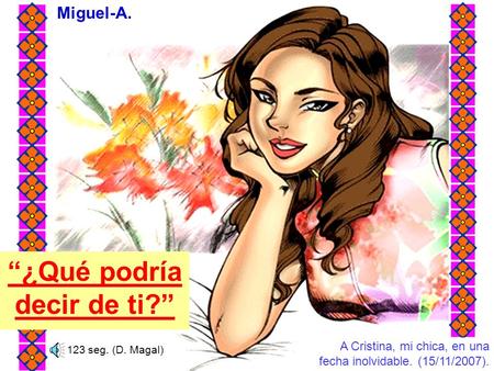 Miguel-A. A Cristina, mi chica, en una fecha inolvidable. (15/11/2007). “¿Qué podría decir de ti?” 123 seg. (D. Magal)