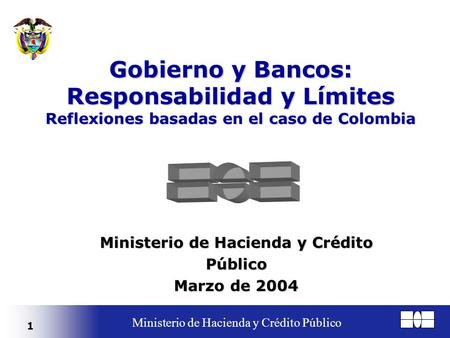 1 Ministerio de Hacienda y Crédito Público Gobierno y Bancos: Responsabilidad y Límites Reflexiones basadas en el caso de Colombia Ministerio de Hacienda.