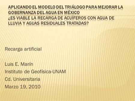 Recarga artificial Luis E. Marín Instituto de Geofísica-UNAM Cd. Universitaria Marzo 19, 2010.