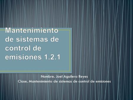 Nombre. Joel Aguilera Reyes Clase. Mantenimiento de sistemas de control de emisiones.