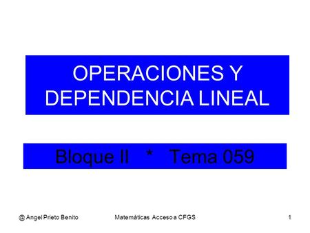 @ Angel Prieto BenitoMatemáticas Acceso a CFGS1 Bloque II * Tema 059 OPERACIONES Y DEPENDENCIA LINEAL.