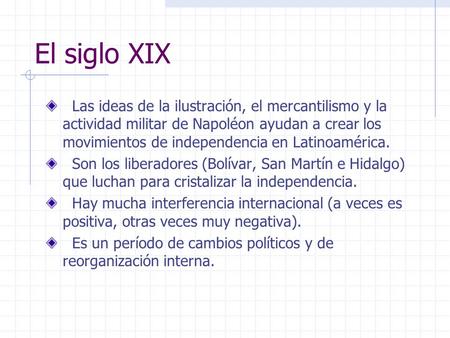 El siglo XIX Las ideas de la ilustración, el mercantilismo y la actividad militar de Napoléon ayudan a crear los movimientos de independencia en Latinoamérica.