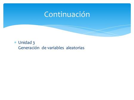 Continuación Unidad 3 Generación de variables aleatorias.